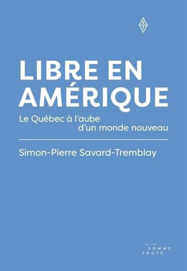 Libre en Amérique : Le Québec à l&#39;aube d&#39;un monde nouveau - SIMON-PIERRE SAVARD-TREMBLAY