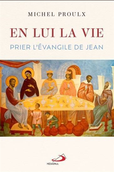 En lui, la Vie : prier l&#39;Évangile de Jean - MICHEL PROULX