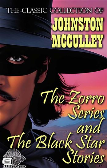 The Classic Collection of Johnston McCulley: The Zorro Series and The Black Star Stories. Illustrated - JOHNSTON MCCULLEY