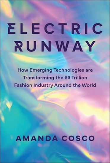 Electric Runway: How Emerging Technologies are Transforming the $3 Trillion Fashion Industry Around the World - AMANDA COSCO