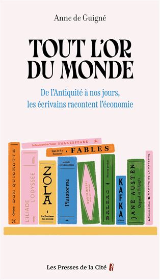 Tout l&#39;or du monde : de l&#39;Antiquité à nos jours, les écrivains racontent l&#39;économie - ANNE DE GUIGNÉ