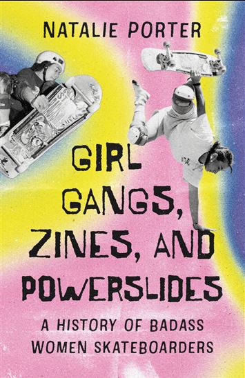 Girl Gangs, Zines, and Powerslides: A History of Badass Women Skateboarders - NATALIE PORTER