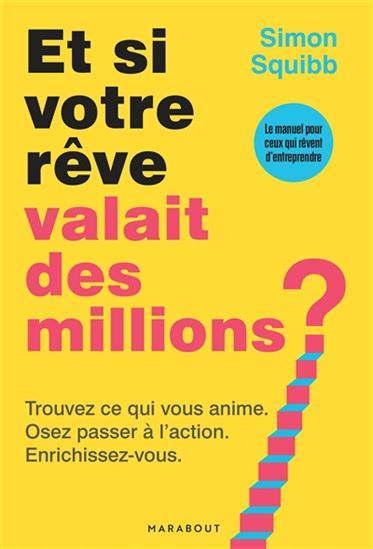Et si votre rêve valait des millions ? : trouvez ce qui vous anime, osez passer à l&#39;action, enrichissez-vous - SIMON SQUIBB