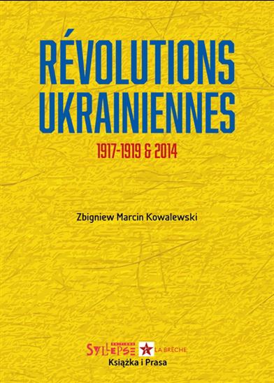 Révolutions ukrainiennes : 1917-1919 et 2014 - ZBIGNIEW MARCIN KOWALEWSKI