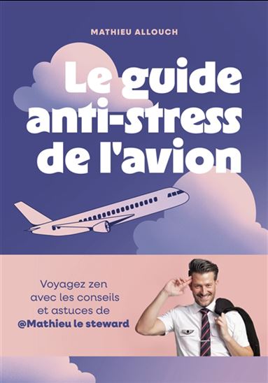 Guide anti-stress de l&#39;avion : voyagez zen avec les conseils et astuces de Mathieu le steward - MATHIEU ALLOUCH - JULIE ANDRIAMAMPIANINA