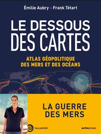 Le Dessous des cartes : atlas géopolitique des mers et des océans N. éd. - EMILIE AUBRY - FRANK TÉTART