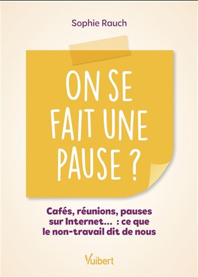 On se fait une pause ? : cafés, réunions, pauses sur Internet... : ce que le non-travail dit de nous - SOPHIE RAUCH
