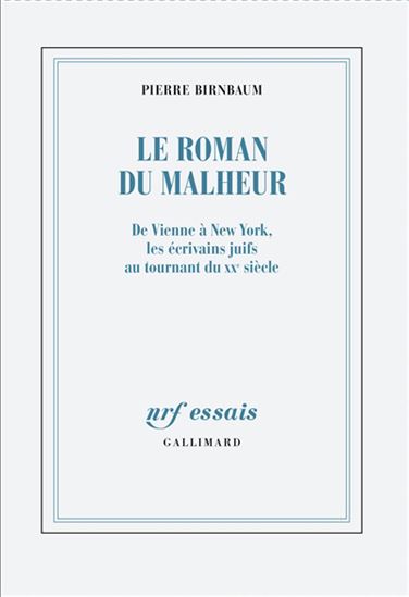 Le Roman du malheur : de Vienne à New York, les écrivains juifs au tournant du XXe siècle - PIERRE BIRNBAUM