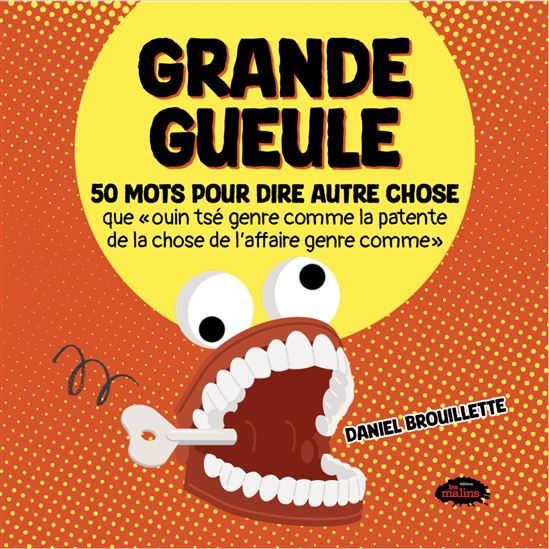 Grande gueule : 50 mots pour dire autre chose que « ouin tsé genre comme la patente de la chose de l&#39;affaire genre comme » - DANIEL BROUILLETTE