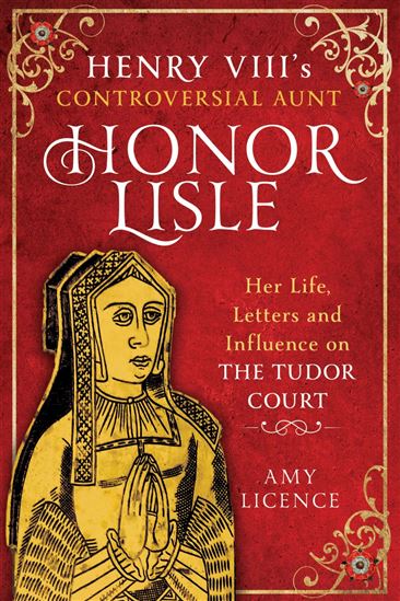 Henry VIII's Controversial Aunt, Honor Lisle - AMY LICENCE