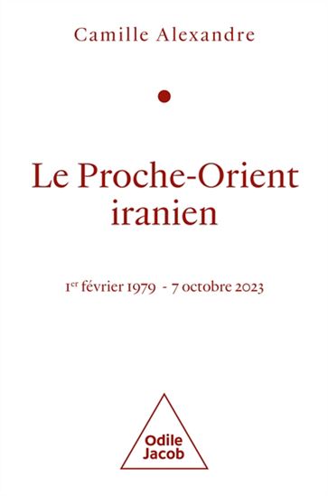 Le Proche-Orient iranien : 1er février 1979-7 octobre 2023 - CAMILLE ALEXANDRE
