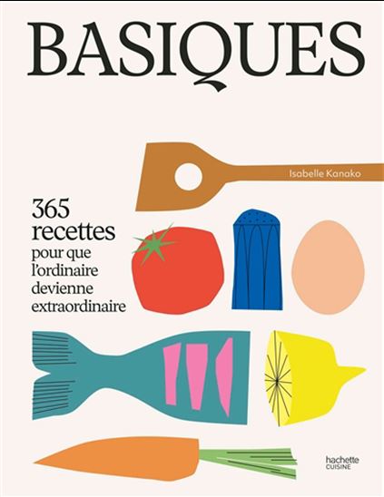 Basiques : 365 recettes pour que l&#39;ordinaire devienne extraordinaire - ISABELLE KANAKO