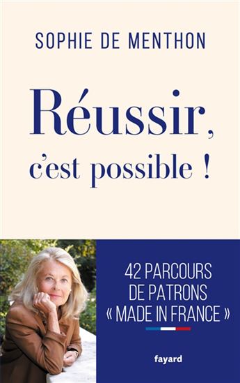 Réussir, c&#39;est possible ! : 40 parcours de patrons made in France - SOPHIE DE MENTHON