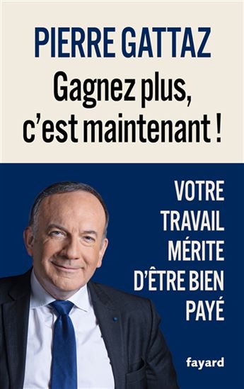 Gagnez plus, c&#39;est maintenant ! : votre travail mérite d&#39;être bien payé - PIERRE GATTAZ