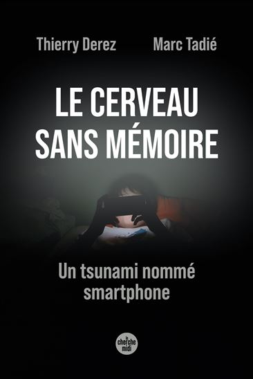 Le Cerveau sans mémoire : un tsunami nommé smartphone - THIERRY DEREZ - MARC TADIÉ