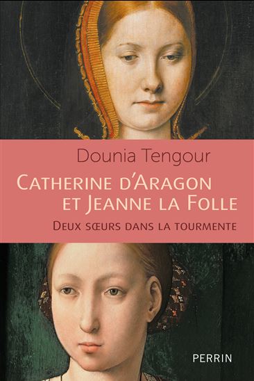 Catherine d&#39;Aragon et Jeanne la Folle : deux soeurs dans la tourmente - DOUNIA TENGOUR
