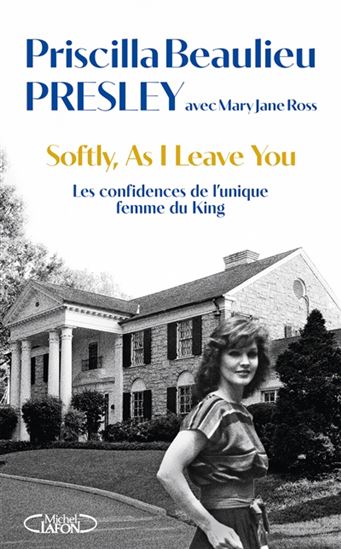 Softly, as I leave you : Les confidences de l’unique femme du King - PRISCILLA BEAULIEU PRESLEY