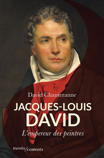 Jacques-Louis David : le peintre de l&#39;histoire de France - DAVID CHANTERANNE