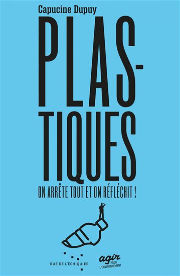 Plastique : on arrête tout et on réfléchit ! - CAPUCINE DUPUY