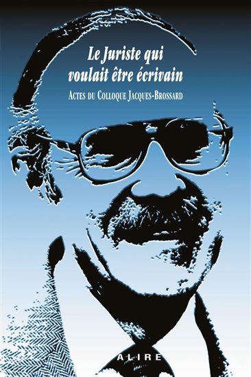 Le Juriste qui voulait être ecrivain : Actes du colloque Jacques Brossard (20 septembre 2024) - COLLECTIF