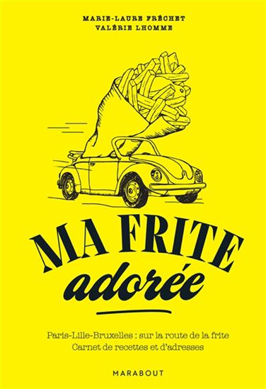 Ma frite adorée : Paris-Lille-Bruxelles, sur la route de la frite - MARIE-LAURE FRÉCHET - AURÉLIE SAINTECROIX