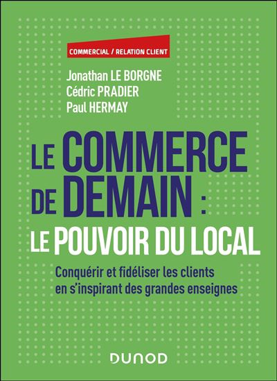 Le Commerce de demain : le pouvoir du local : conquérir et fidéliser les clients en s&#39;inspirant des grandes enseignes - JONATHAN LE BORGNE & AL