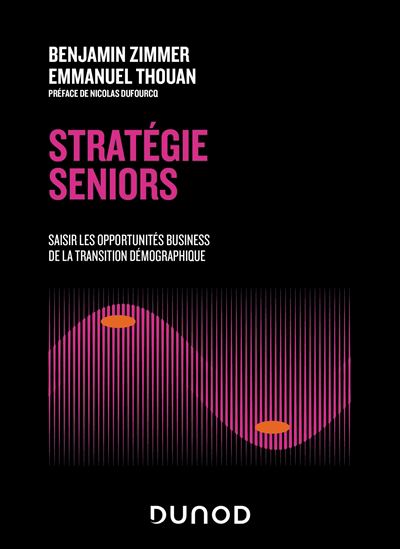Stratégie seniors : saisir les opportunités business de la transition démographique - BENJAMIN ZIMMER - EMMANUEL THOUAN