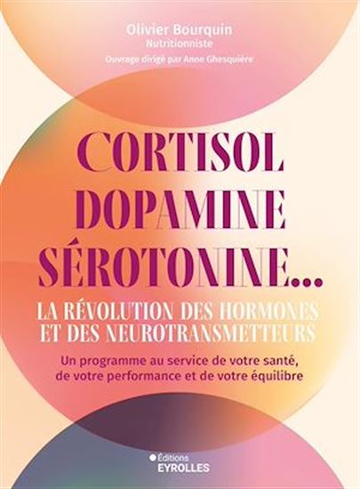 Cortisol, dopamine, sérotonine... la révolution des hormones et des neurotransmetteurs : un programme au service de votre santé, de votre performance et de votre équilibre - OLIVIER BOURQUIN