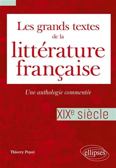Les Grands textes de la littérature française : une anthologie commentée. XIXe siècle - THIERRY POYET