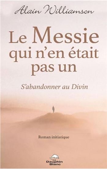 Le Messie qui n&#39;en était pas un : S’abandonner au Divin - ALAIN WILLIAMSON