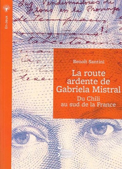La Route ardente de Gabriela Mistral : du Chili au sud de la France - BENOÎT SANTINI