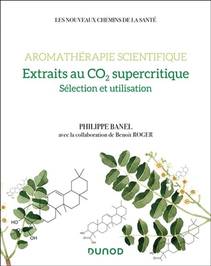 Aromathérapie scientifique : extraits au CO2 supercritique : sélection et utilisation - PHILIPPE BANEL - BENOÎT ROGER