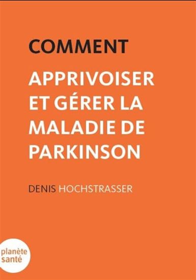 Comment apprivoiser et gérer la maladie de Parkinson - DENIS HOCHSTRASSER
