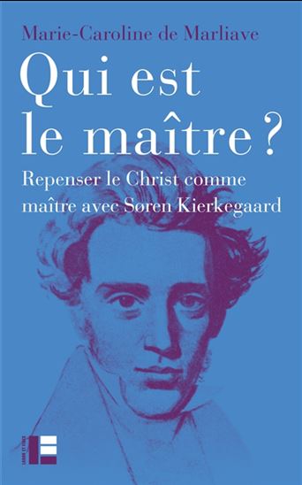Qui est le maître ? : repenser le Christ comme maître avec Soren Kierkegaard - MARIE-CAROLINE DE MARLIAVE
