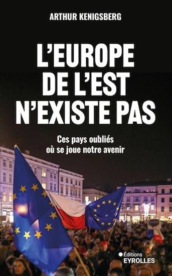 L&#39;Europe de l&#39;Est n&#39;existe pas : ces pays oubliés où se joue notre avenir - ARTHUR KENIGSBERG