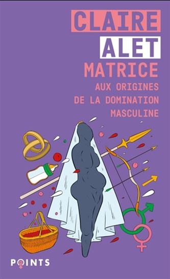Matrice : aux origines de la domination masculine N. éd. - CLAIRE ALET