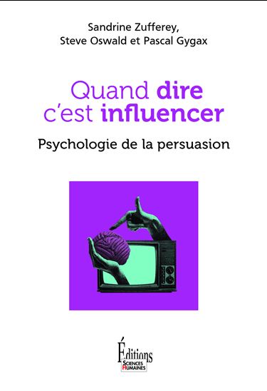 Quand dire c&#39;est influencer : psychologie de la persuasion - SANDRINE ZUFFEREY & AL