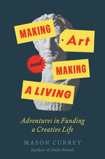 Making Art and Making a Living: Adventures in Funding a Creative Life - MASON CURREY