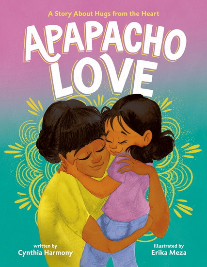 Apapacho Love: A Story About Hugs from the Heart - CYNTHIA HARMONY - ERIKA MEZA