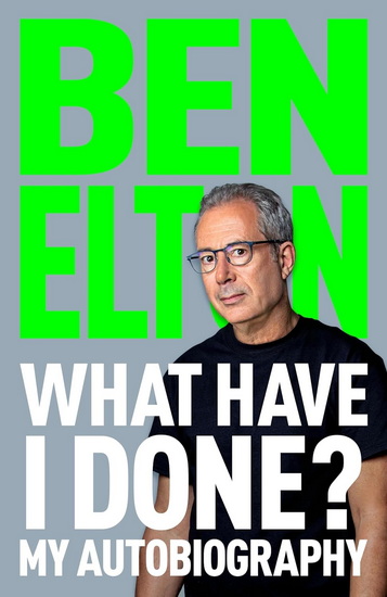 What Have I Done: My Autobiography - BEN ELTON
