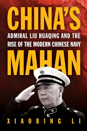 China's Mahan: Admiral Liu Huaqing and the Rise of the Modern Chinese Navy - XIAOBING LI