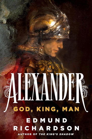 Alexander: God, King, Man - EDMUND RICHARDSON