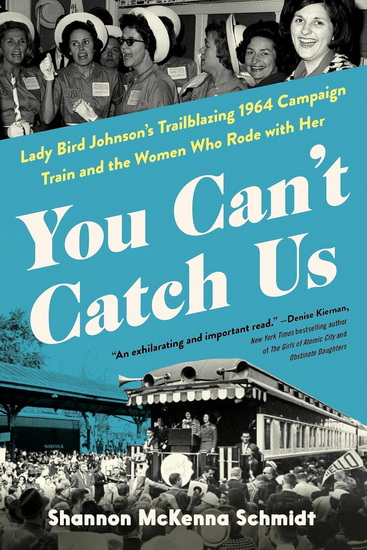 You Can&#39;t Catch Us: Lady Bird Johnson&#39;s Trailblazing 1964 Campaign Train and the Women Who Rode with Her - SHANNON MCKENNA SCHMIDT