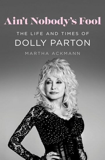 Ain&#39;t Nobody&#39;s Fool: The Life and Times of Dolly Parton - MARTHA ACKMANN
