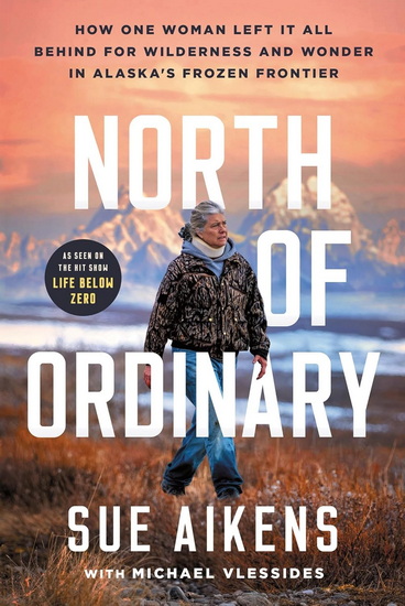 North of Ordinary: How One Woman Left it All Behind for Wilderness and Wonder in Alaska&#39;s Frozen Frontier - SUE AIKENS - MICHAEL VLESSIDES