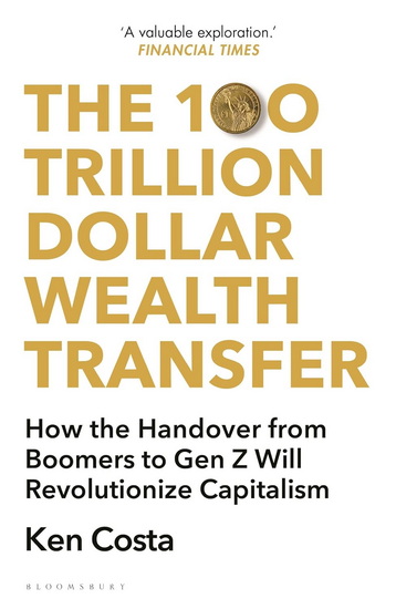 The 100 Trillion Dollar Wealth Transfer: How the Handover from Boomers to Gen Z Will Revolutionize Capitalism - KEN COSTA