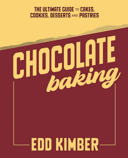 Chocolate Baking: Deliciously Decadent Recipes, Tips and Techniques for Home Bakers - EDD KIMBER