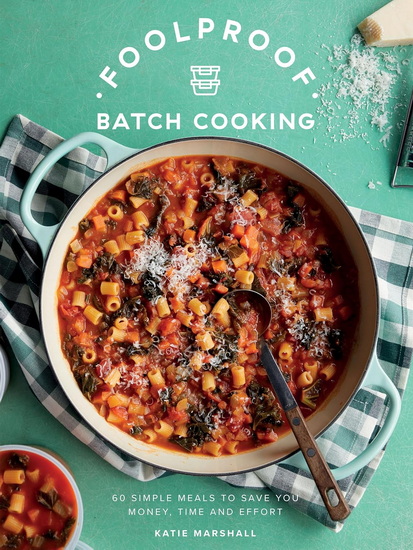 Foolproof Batch Cooking: 60 Simple Meals to Save You Money, Time and Effort - KATIE MARSHALL