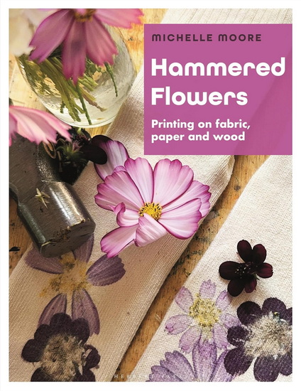 Hammered Flowers: Printing on Fabric, Paper and Wood - MICHELLE MOORE