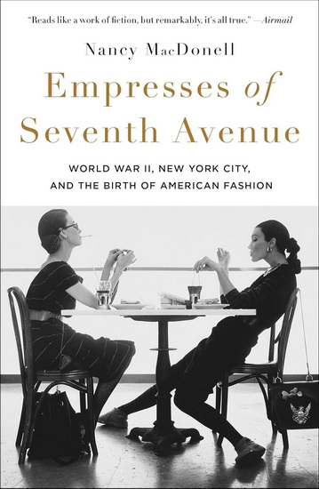 Empresses of Seventh Avenue: World War II, New York City, and the Birth of American Fashion - NANCY MACDONELL